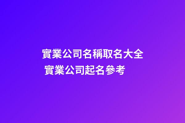 實業公司名稱取名大全 實業公司起名參考